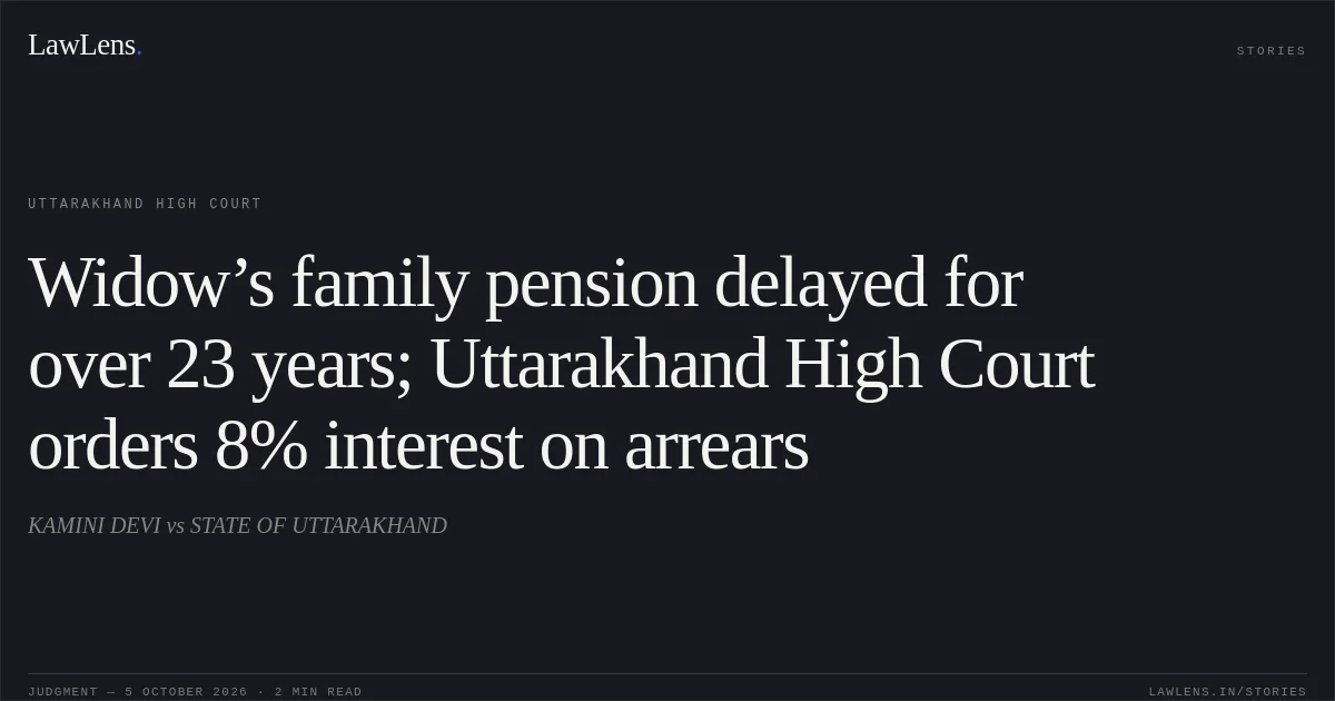 Widow’s family pension delayed for over 23 years; Uttarakhand High Court orders 8% interest on arrears. KAMINI DEVI vs STATE OF UTTARAKHAND. Uttarakhand High Court. LawLens
