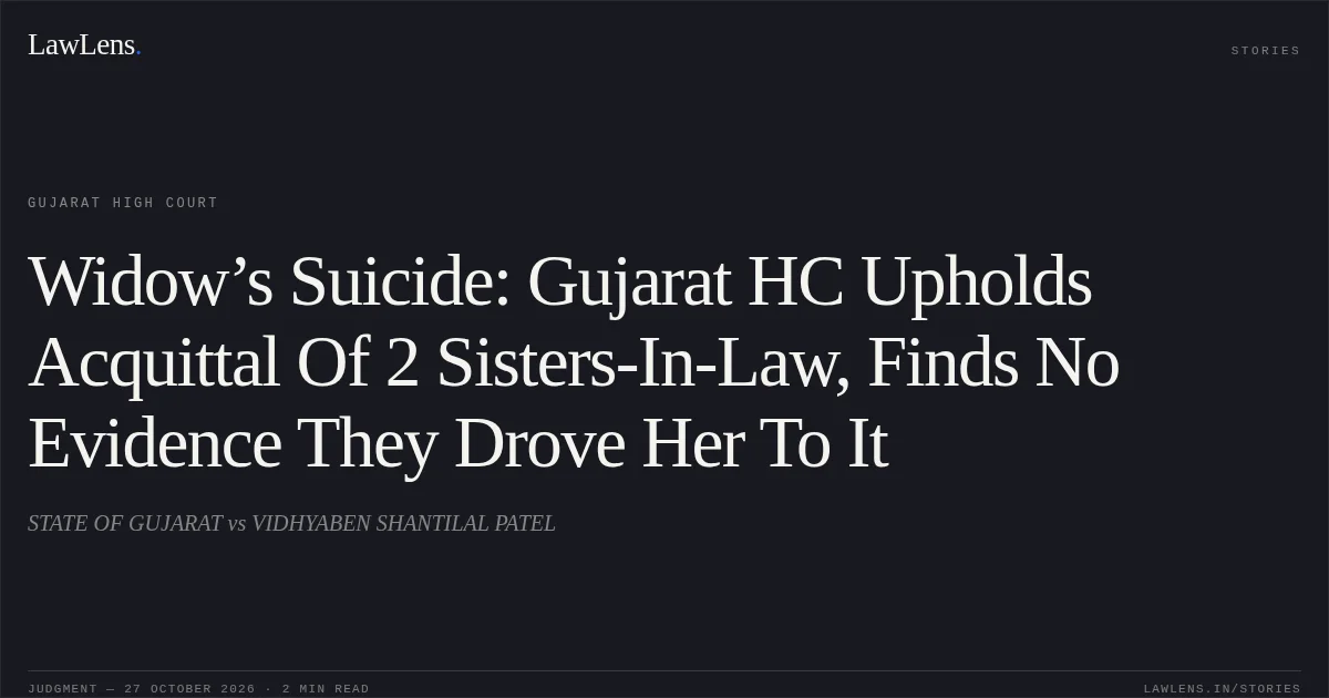 Widow’s Suicide: Gujarat HC Upholds Acquittal Of 2 Sisters-In-Law, Finds No Evidence They Drove Her To It. STATE OF GUJARAT vs VIDHYABEN SHANTILAL PATEL. Gujarat High Court. LawLens