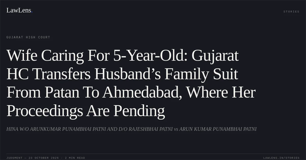 Wife Caring For 5-Year-Old: Gujarat HC Transfers Husband’s Family Suit From Patan To Ahmedabad, Where Her Proceedings Are Pending. HINA W/O ARUNKUMAR PUNAMBHAI PATNI AND D/O RAJESHBHAI PATNI vs ARUN KUMAR PUNAMBHAI PATNI. Gujarat High Court. LawLens