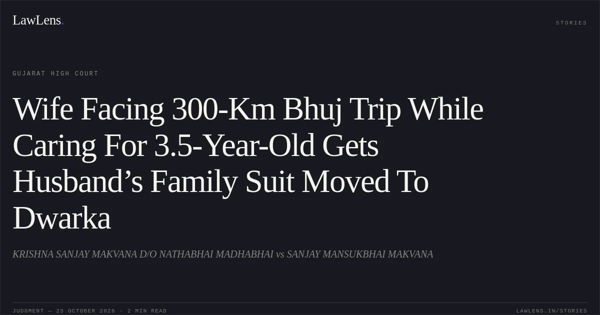 Wife Facing 300-Km Bhuj Trip While Caring For 3.5-Year-Old Gets Husband’s Family Suit Moved To Dwarka. KRISHNA SANJAY MAKVANA D/O NATHABHAI MADHABHAI vs SANJAY MANSUKBHAI MAKVANA. Gujarat High Court. LawLens