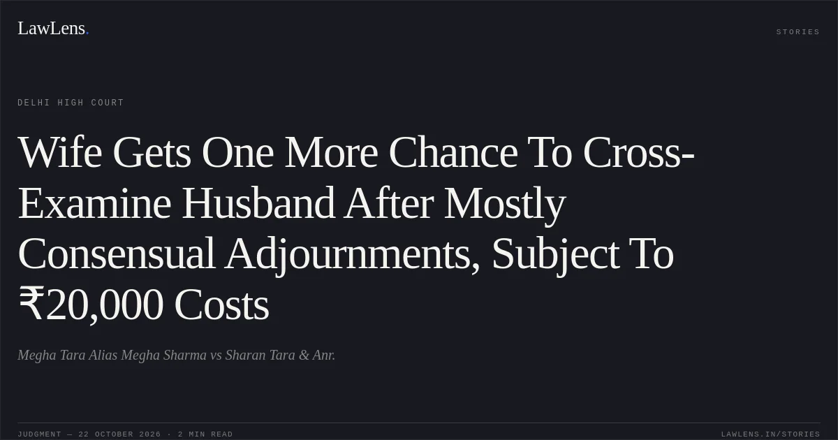 Wife Gets One More Chance To Cross-Examine Husband After Mostly Consensual Adjournments, Subject To ₹20,000 Costs. Megha Tara Alias Megha Sharma vs Sharan Tara & Anr.. Delhi High Court. LawLens