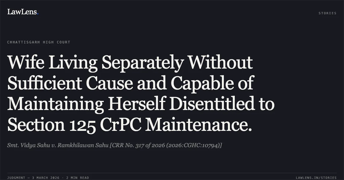 Wife Living Separately Without Sufficient Cause and Capable of Maintaining Herself Disentitled to Section 125 CrPC Maintenance.. Smt. Vidya Sahu v. Ramkhilawan Sahu [CRR No. 317 of 2026 (2026:CGHC:10794)]. Chhattisgarh High Court. LawLens