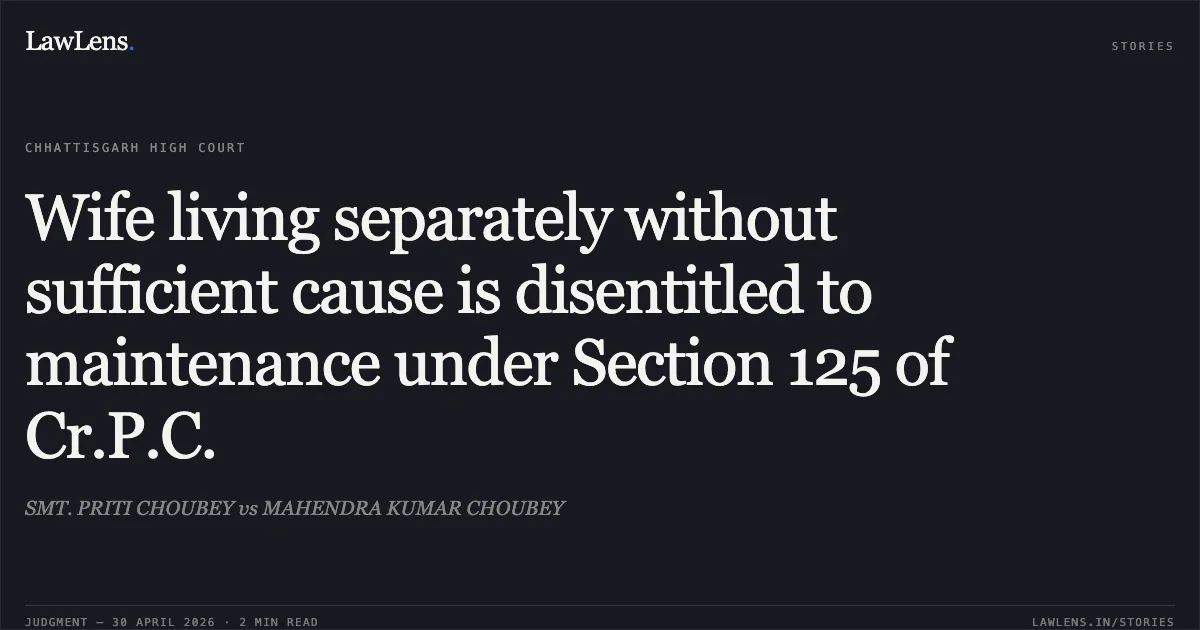 Wife living separately without sufficient cause is disentitled to maintenance under Section 125 of Cr.P.C.. SMT. PRITI CHOUBEY vs MAHENDRA KUMAR CHOUBEY. Chhattisgarh High Court. LawLens
