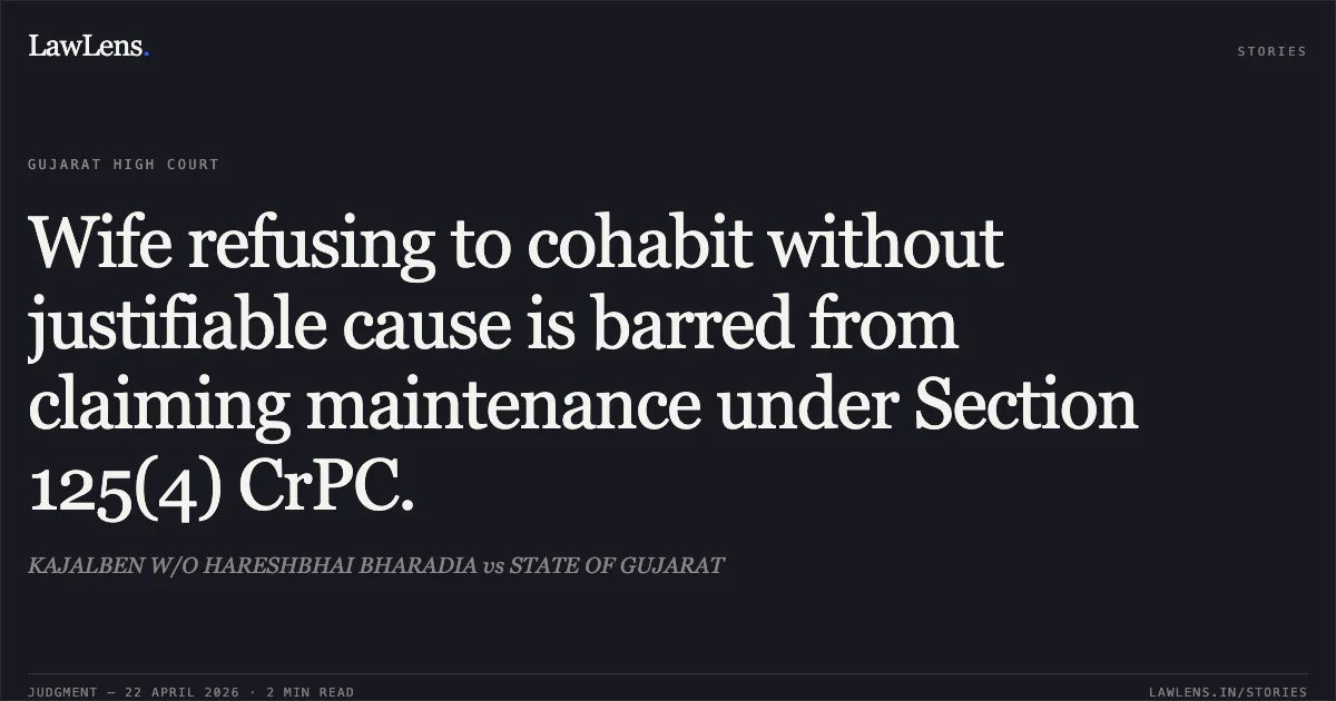 Wife refusing to cohabit without justifiable cause is barred from claiming maintenance under Section 125(4) CrPC.. KAJALBEN W/O HARESHBHAI BHARADIA vs STATE OF GUJARAT. Gujarat High Court. LawLens