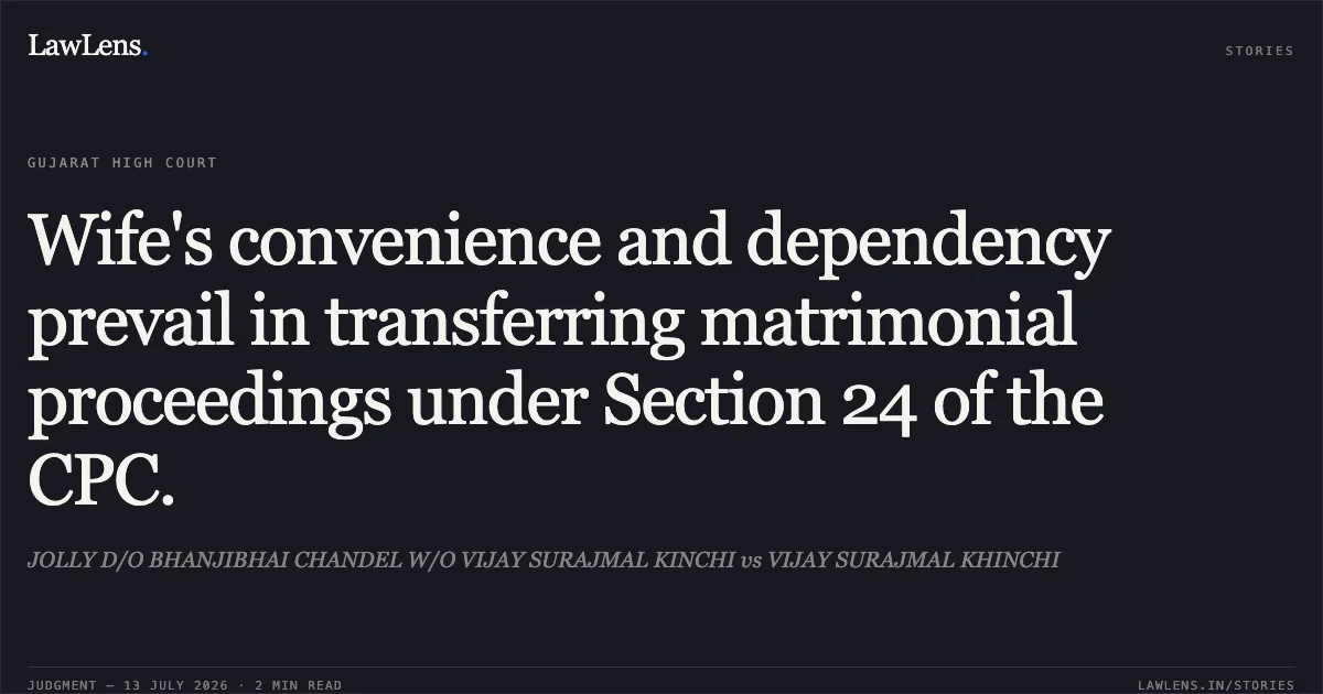 Wife's convenience and dependency prevail in transferring matrimonial proceedings under Section 24 of the CPC.. JOLLY D/O BHANJIBHAI CHANDEL W/O VIJAY SURAJMAL KINCHI vs VIJAY SURAJMAL KHINCHI. Gujarat High Court. LawLens