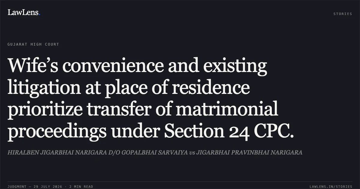 Wife’s convenience and existing litigation at place of residence prioritize transfer of matrimonial proceedings under Section 24 CPC.. HIRALBEN JIGARBHAI NARIGARA D/O GOPALBHAI SARVAIYA vs JIGARBHAI PRAVINBHAI NARIGARA. Gujarat High Court. LawLens