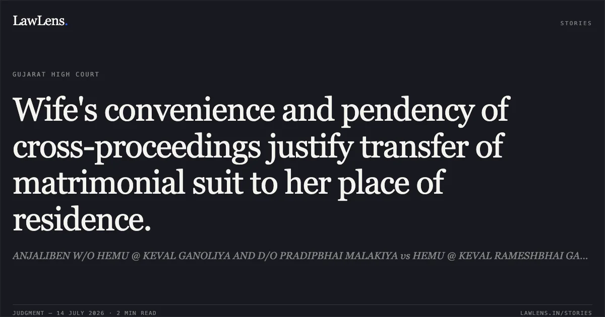 Wife's convenience and pendency of cross-proceedings justify transfer of matrimonial suit to her place of residence.. ANJALIBEN W/O HEMU @ KEVAL GANOLIYA AND D/O PRADIPBHAI MALAKIYA vs HEMU @ KEVAL RAMESHBHAI GANOLIYA. Gujarat High Court. LawLens