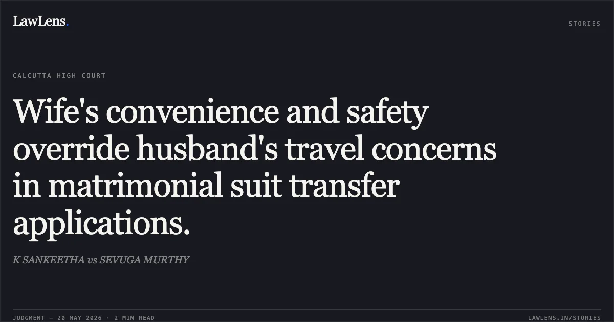 Wife's convenience and safety override husband's travel concerns in matrimonial suit transfer applications.. K SANKEETHA vs SEVUGA MURTHY. Calcutta High Court. LawLens