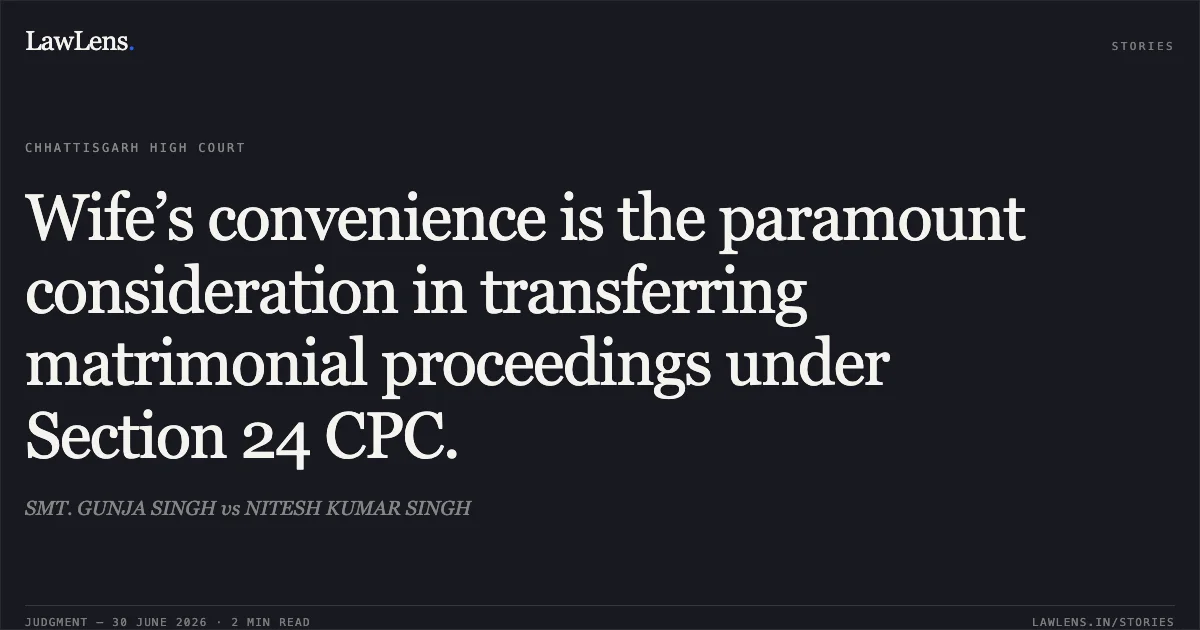 Wife’s convenience is the paramount consideration in transferring matrimonial proceedings under Section 24 CPC.. SMT. GUNJA SINGH vs NITESH KUMAR SINGH. Chhattisgarh High Court. LawLens