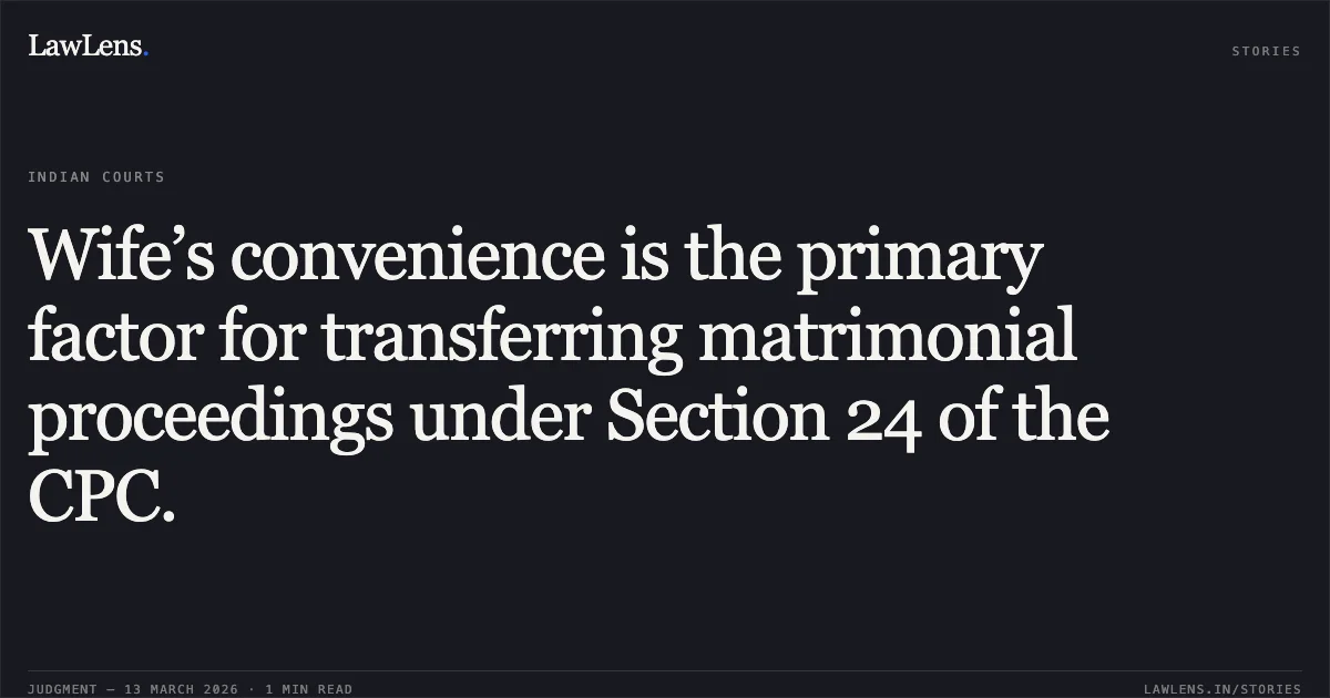 Wife’s convenience is the primary factor for transferring matrimonial proceedings under Section 24 of the CPC.. Smt. Anjali Chaturvedi v. Amit Pathak [2026:CGHC:11352]. Chhattisgarh High Court. LawLens