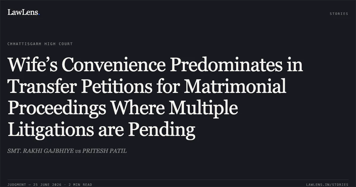 Wife’s Convenience Predominates in Transfer Petitions for Matrimonial Proceedings Where Multiple Litigations are Pending. SMT. RAKHI GAJBHIYE vs PRITESH PATIL. Chhattisgarh High Court. LawLens