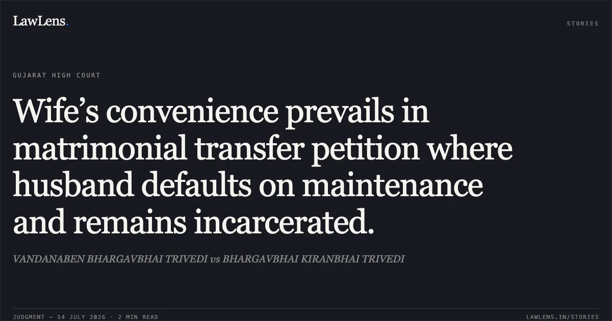 Wife’s convenience prevails in matrimonial transfer petition where husband defaults on maintenance and remains incarcerated.. VANDANABEN BHARGAVBHAI TRIVEDI vs BHARGAVBHAI KIRANBHAI TRIVEDI. Gujarat High Court. LawLens