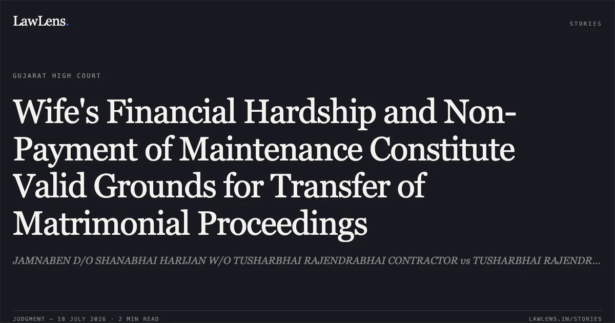 Wife's Financial Hardship and Non-Payment of Maintenance Constitute Valid Grounds for Transfer of Matrimonial Proceedings. JAMNABEN D/O SHANABHAI HARIJAN W/O TUSHARBHAI RAJENDRABHAI CONTRACTOR vs TUSHARBHAI RAJENDRABHAI CONTRACTOR. Gujarat High Court. LawLens
