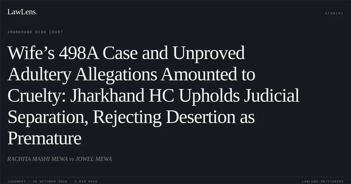 Wife’s 498A Case and Unproved Adultery Allegations Amounted to Cruelty: Jharkhand HC Upholds Judicial Separation, Rejecting Desertion as Premature. RACHITA MASHI MEWA vs JOWEL MEWA. Jharkhand High Court. LawLens