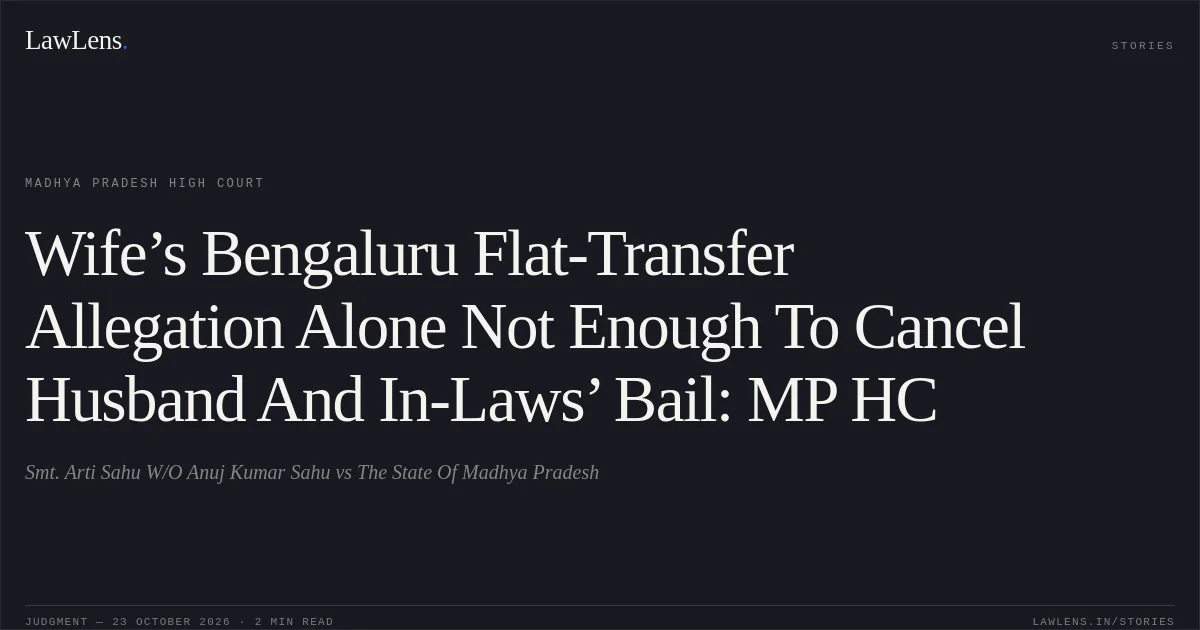 Wife’s Bengaluru Flat-Transfer Allegation Alone Not Enough To Cancel Husband And In-Laws’ Bail: MP HC. Smt. Arti Sahu W/O Anuj Kumar Sahu vs The State Of Madhya Pradesh. Madhya Pradesh High Court. LawLens