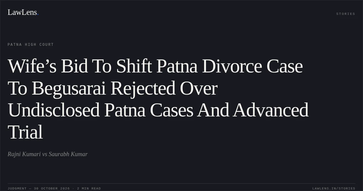 Wife’s Bid To Shift Patna Divorce Case To Begusarai Rejected Over Undisclosed Patna Cases And Advanced Trial. Rajni Kumari vs Saurabh Kumar. Patna High Court. LawLens