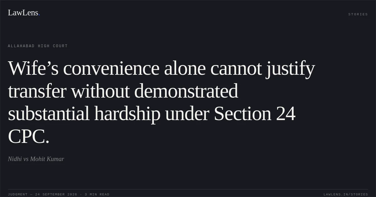 Wife’s convenience alone cannot justify transfer without demonstrated substantial hardship under Section 24 CPC.. Nidhi vs Mohit Kumar. Allahabad High Court. LawLens