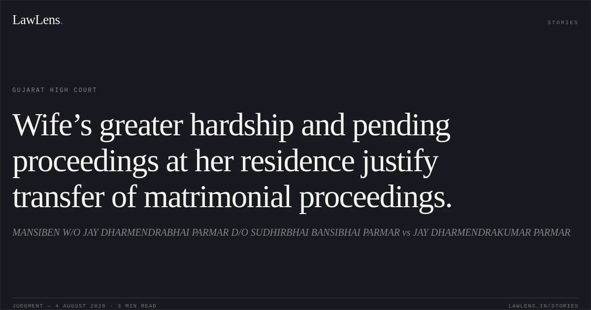 Wife’s greater hardship and pending proceedings at her residence justify transfer of matrimonial proceedings.. MANSIBEN W/O JAY DHARMENDRABHAI PARMAR D/O SUDHIRBHAI BANSIBHAI PARMAR vs JAY DHARMENDRAKUMAR PARMAR. Gujarat High Court. LawLens