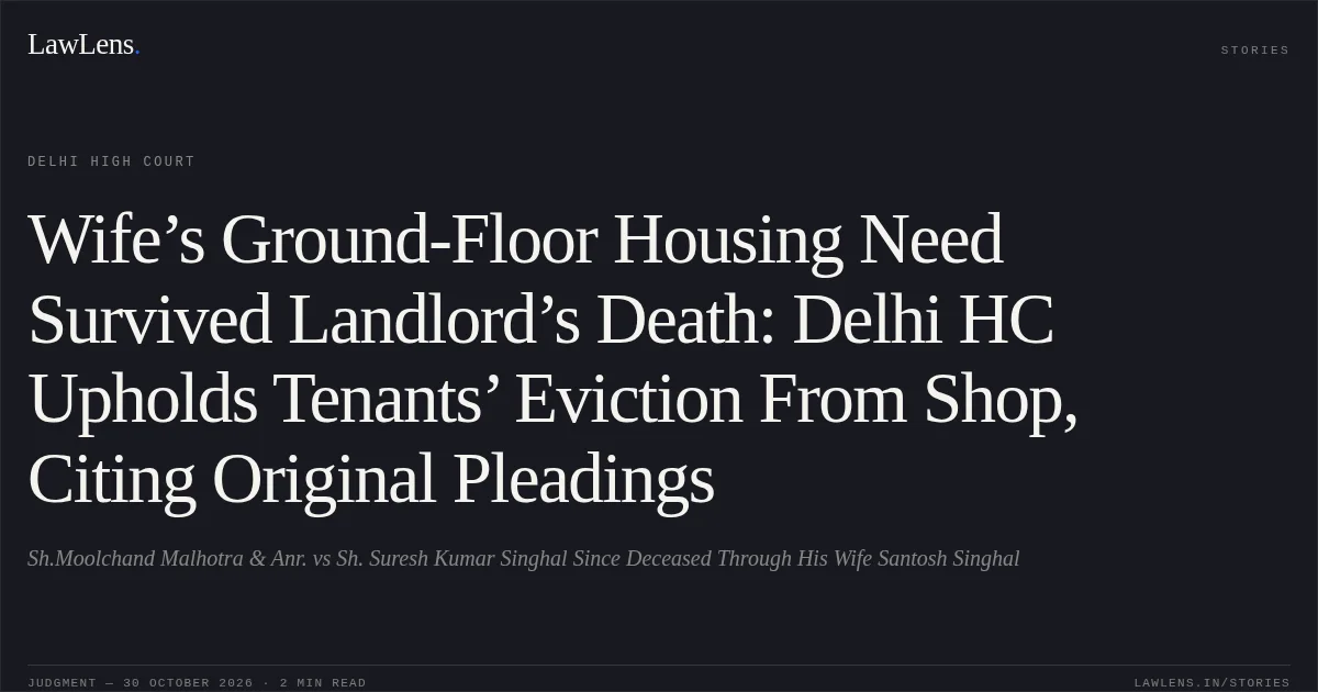 Wife’s Ground-Floor Housing Need Survived Landlord’s Death: Delhi HC Upholds Tenants’ Eviction From Shop, Citing Original Pleadings. Sh.Moolchand Malhotra & Anr. vs Sh. Suresh Kumar Singhal Since Deceased Through His Wife Santosh Singhal. Delhi High Court. LawLens