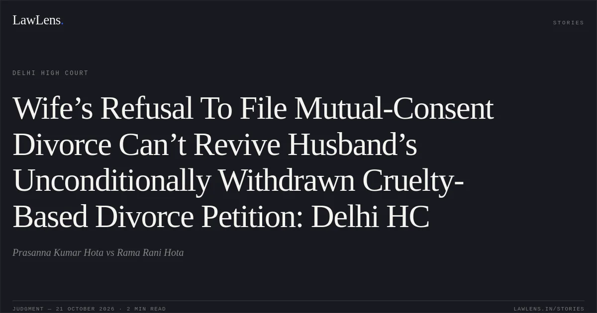 Wife’s Refusal To File Mutual-Consent Divorce Can’t Revive Husband’s Unconditionally Withdrawn Cruelty-Based Divorce Petition: Delhi HC. Prasanna Kumar Hota vs Rama Rani Hota. Delhi High Court. LawLens