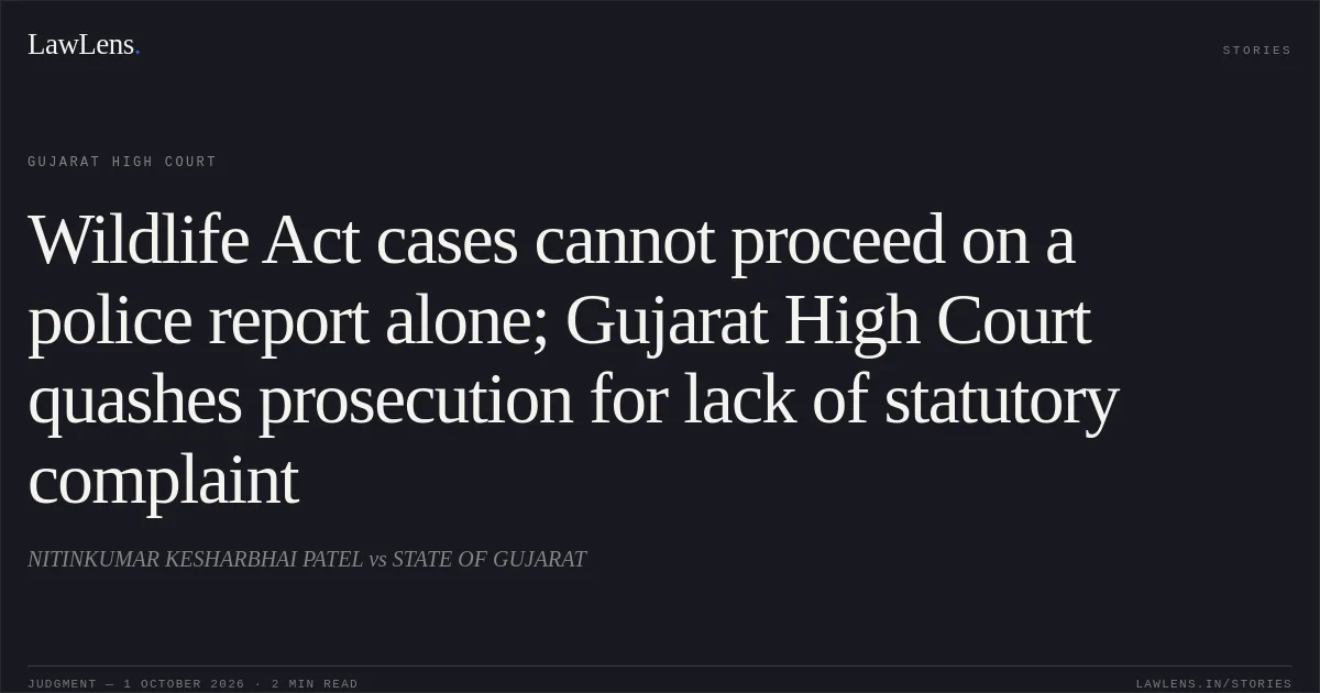 Wildlife Act cases cannot proceed on a police report alone; Gujarat High Court quashes prosecution for lack of statutory complaint. NITINKUMAR KESHARBHAI PATEL vs STATE OF GUJARAT. Gujarat High Court. LawLens