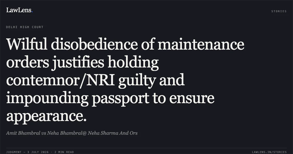 Wilful disobedience of maintenance orders justifies holding contemnor/NRI guilty and impounding passport to ensure appearance.. Amit Bhambral vs Neha Bhambral@ Neha Sharma And Ors. Delhi High Court. LawLens