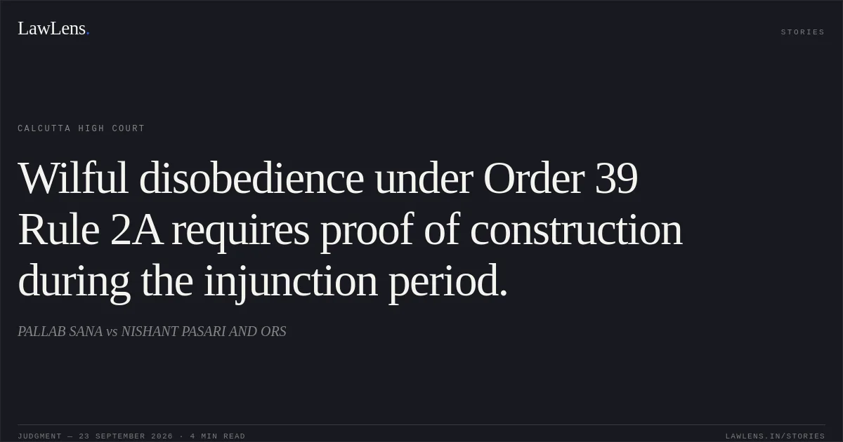 Wilful disobedience under Order 39 Rule 2A requires proof of construction during the injunction period.. PALLAB SANA vs NISHANT PASARI AND ORS. Calcutta High Court. LawLens