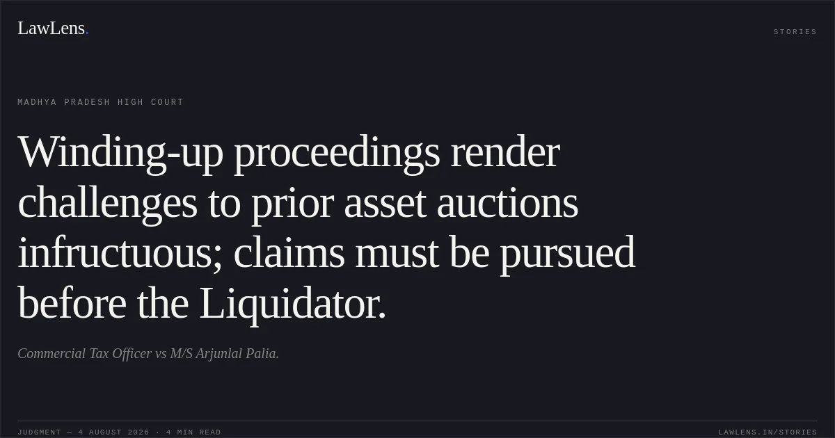 Winding-up proceedings render challenges to prior asset auctions infructuous; claims must be pursued before the Liquidator.. Commercial Tax Officer vs M/S Arjunlal Palia.. Madhya Pradesh High Court. LawLens