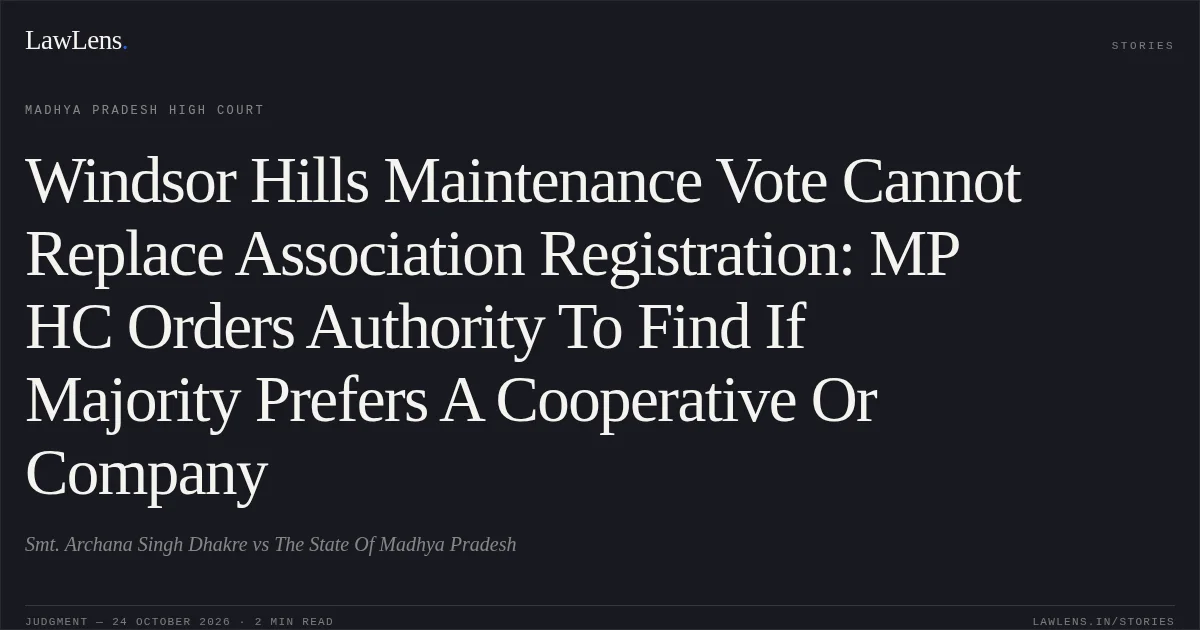 Windsor Hills Maintenance Vote Cannot Replace Association Registration: MP HC Orders Authority To Find If Majority Prefers A Cooperative Or Company. Smt. Archana Singh Dhakre vs The State Of Madhya Pradesh. Madhya Pradesh High Court. LawLens