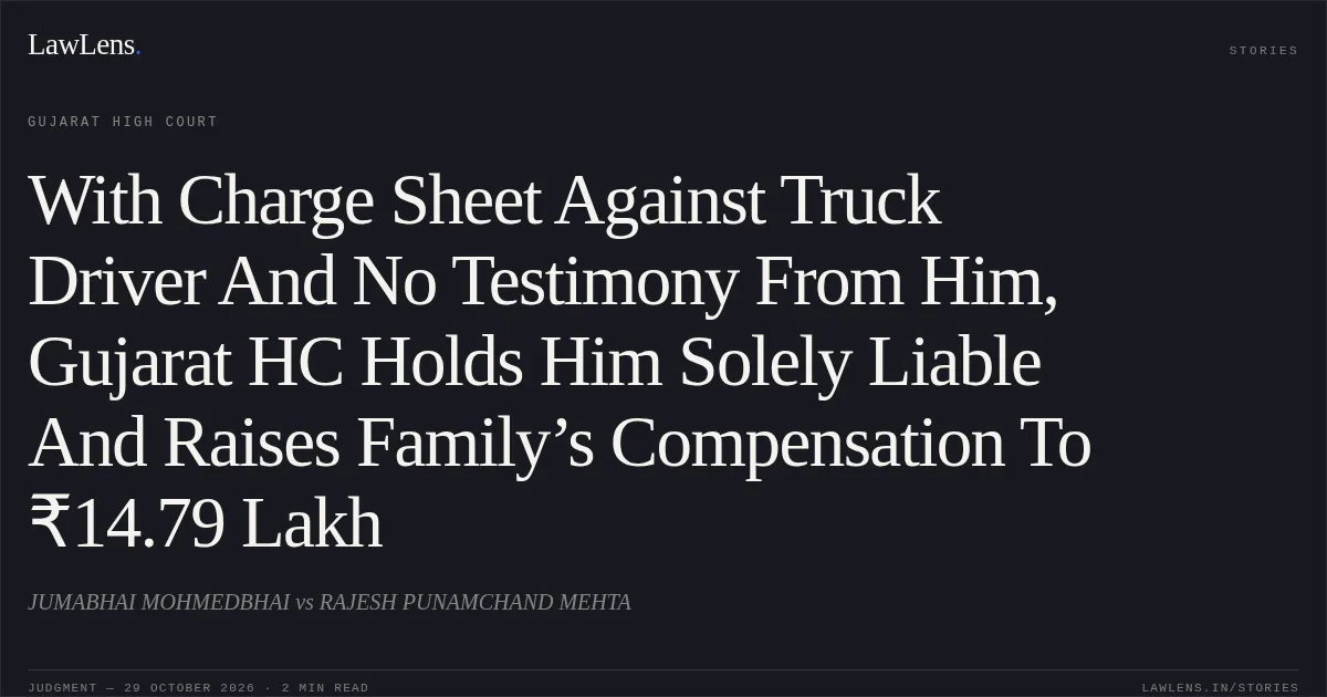 With Charge Sheet Against Truck Driver And No Testimony From Him, Gujarat HC Holds Him Solely Liable And Raises Family’s Compensation To ₹14.79 Lakh. JUMABHAI MOHMEDBHAI vs RAJESH PUNAMCHAND MEHTA. Gujarat High Court. LawLens