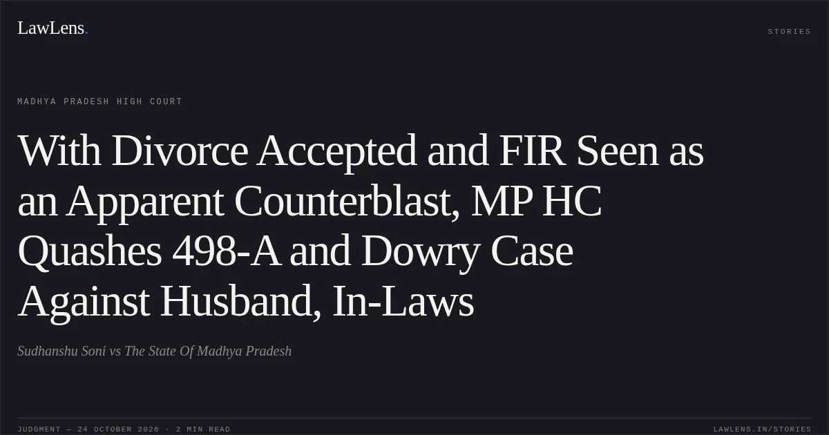 With Divorce Accepted and FIR Seen as an Apparent Counterblast, MP HC Quashes 498-A and Dowry Case Against Husband, In-Laws. Sudhanshu Soni vs The State Of Madhya Pradesh. Madhya Pradesh High Court. LawLens