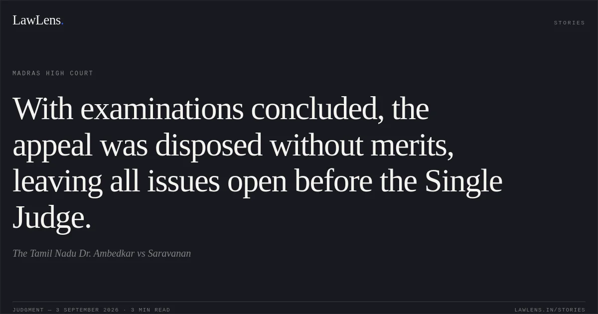With examinations concluded, the appeal was disposed without merits, leaving all issues open before the Single Judge.. The Tamil Nadu Dr. Ambedkar vs Saravanan. Madras High Court. LawLens
