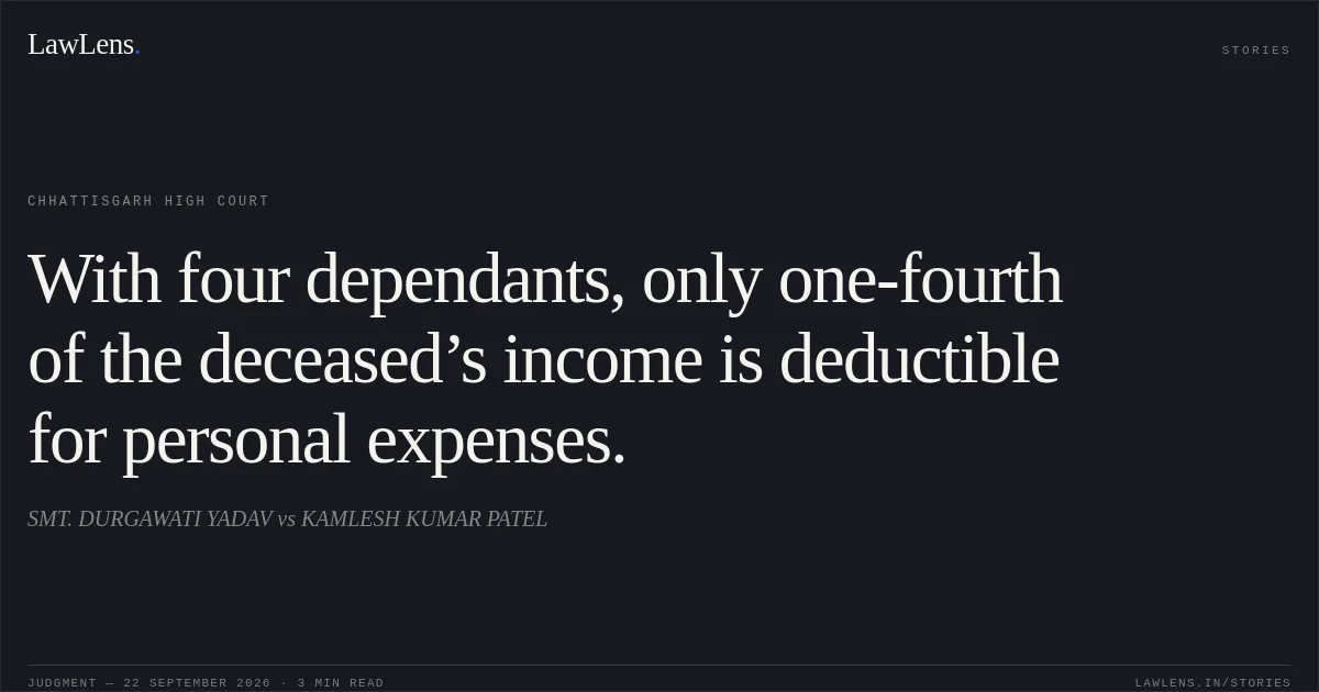 With four dependants, only one-fourth of the deceased’s income is deductible for personal expenses.. SMT. DURGAWATI YADAV vs KAMLESH KUMAR PATEL. Chhattisgarh High Court. LawLens