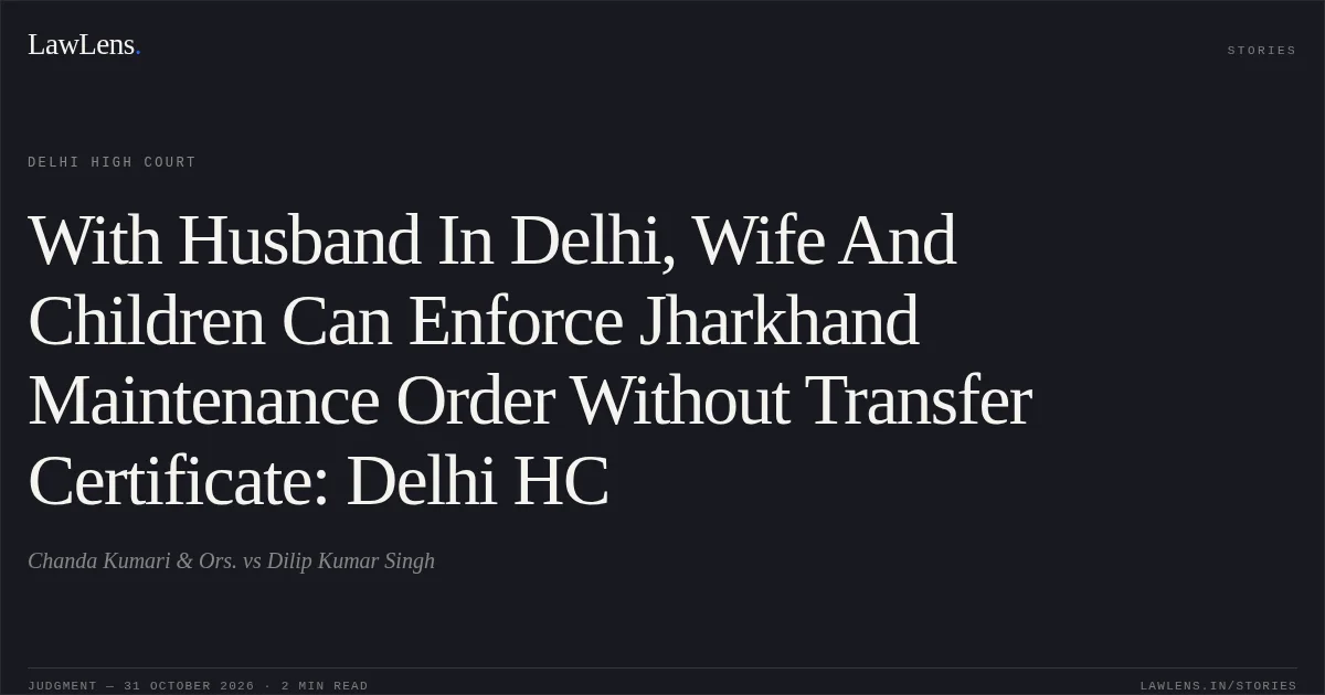 With Husband In Delhi, Wife And Children Can Enforce Jharkhand Maintenance Order Without Transfer Certificate: Delhi HC. Chanda Kumari & Ors. vs Dilip Kumar Singh. Delhi High Court. LawLens