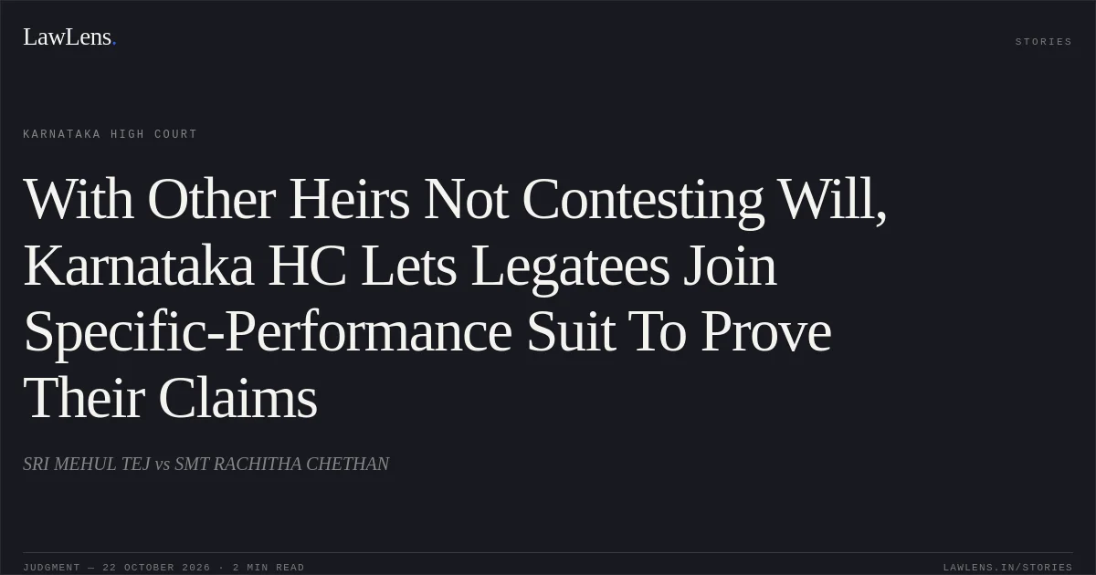 With Other Heirs Not Contesting Will, Karnataka HC Lets Legatees Join Specific-Performance Suit To Prove Their Claims. SRI MEHUL TEJ vs SMT RACHITHA CHETHAN. Karnataka High Court. LawLens