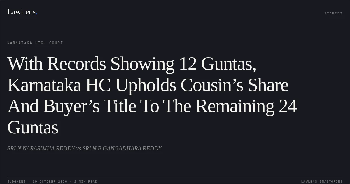 With Records Showing 12 Guntas, Karnataka HC Upholds Cousin’s Share And Buyer’s Title To The Remaining 24 Guntas. SRI N NARASIMHA REDDY vs SRI N B GANGADHARA REDDY. Karnataka High Court. LawLens