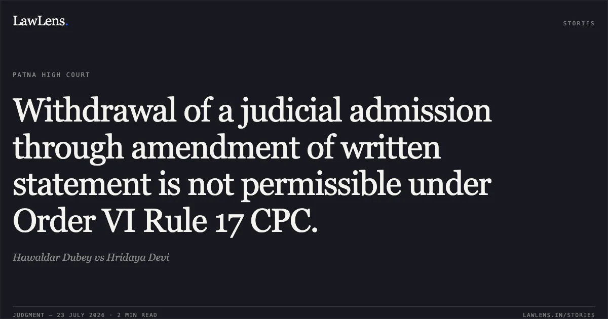 Withdrawal of a judicial admission through amendment of written statement is not permissible under Order VI Rule 17 CPC.. Hawaldar Dubey vs Hridaya Devi. Patna High Court. LawLens