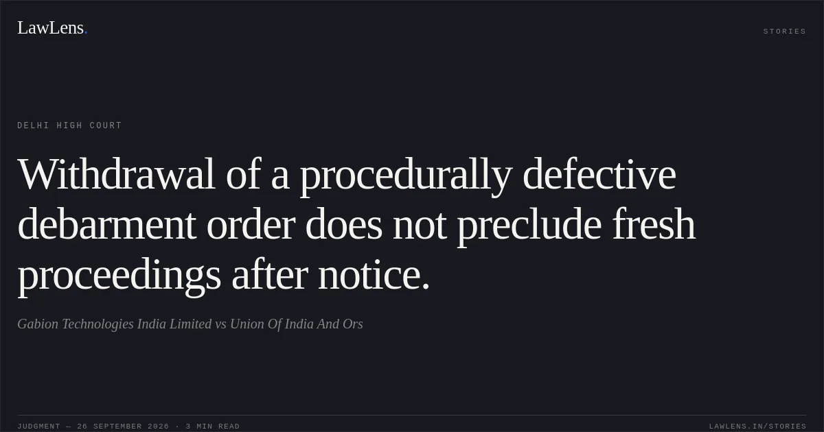 Withdrawal of a procedurally defective debarment order does not preclude fresh proceedings after notice.. Gabion Technologies India Limited vs Union Of India And Ors. Delhi High Court. LawLens