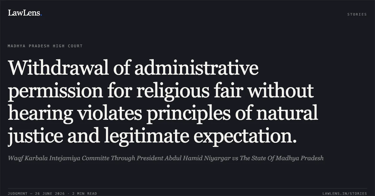 Withdrawal of administrative permission for religious fair without hearing violates principles of natural justice and legitimate expectation.. Waqf Karbala Intejamiya Committe Through President Abdul Hamid Niyargar vs The State Of Madhya Pradesh. Madhya Pradesh High Court. LawLens