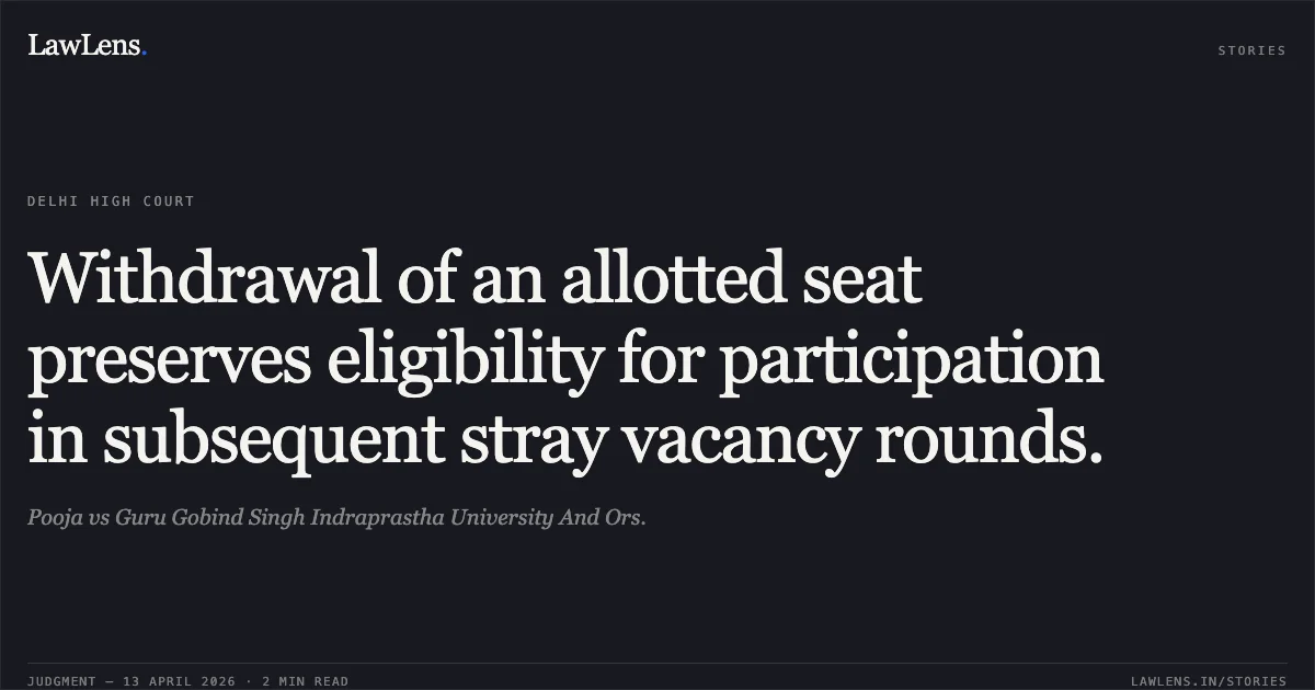 Withdrawal of an allotted seat preserves eligibility for participation in subsequent stray vacancy rounds.. Pooja vs Guru Gobind Singh Indraprastha University And Ors.. Delhi High Court. LawLens