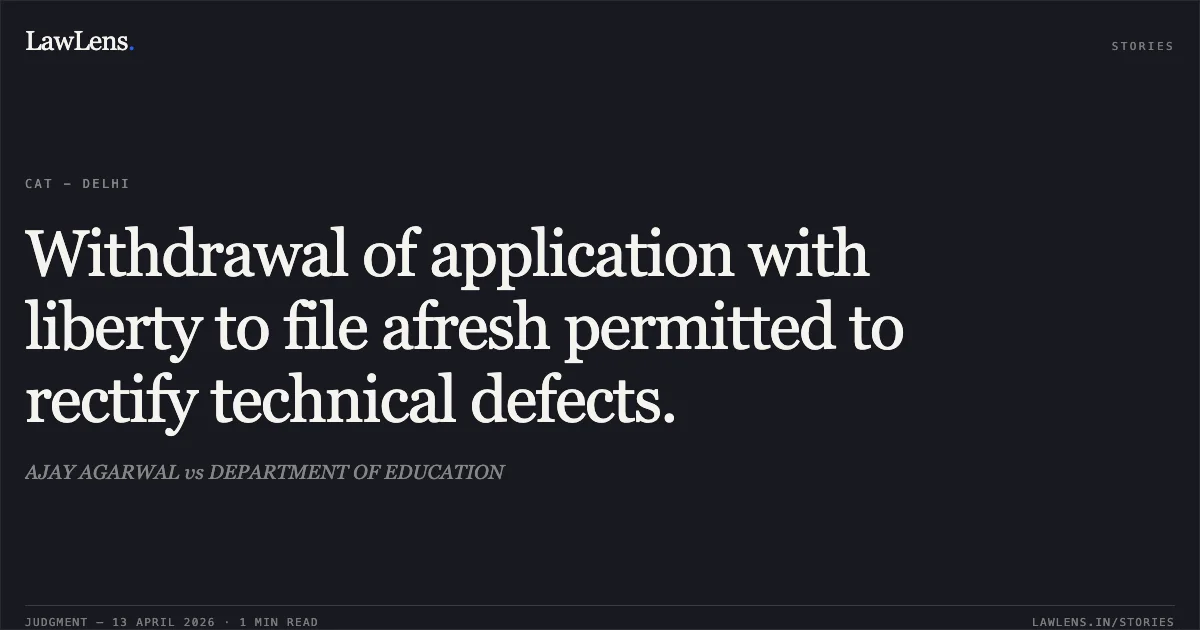 Withdrawal of application with liberty to file afresh permitted to rectify technical defects.. AJAY AGARWAL vs DEPARTMENT OF EDUCATION. Central Administrative Tribunal. LawLens