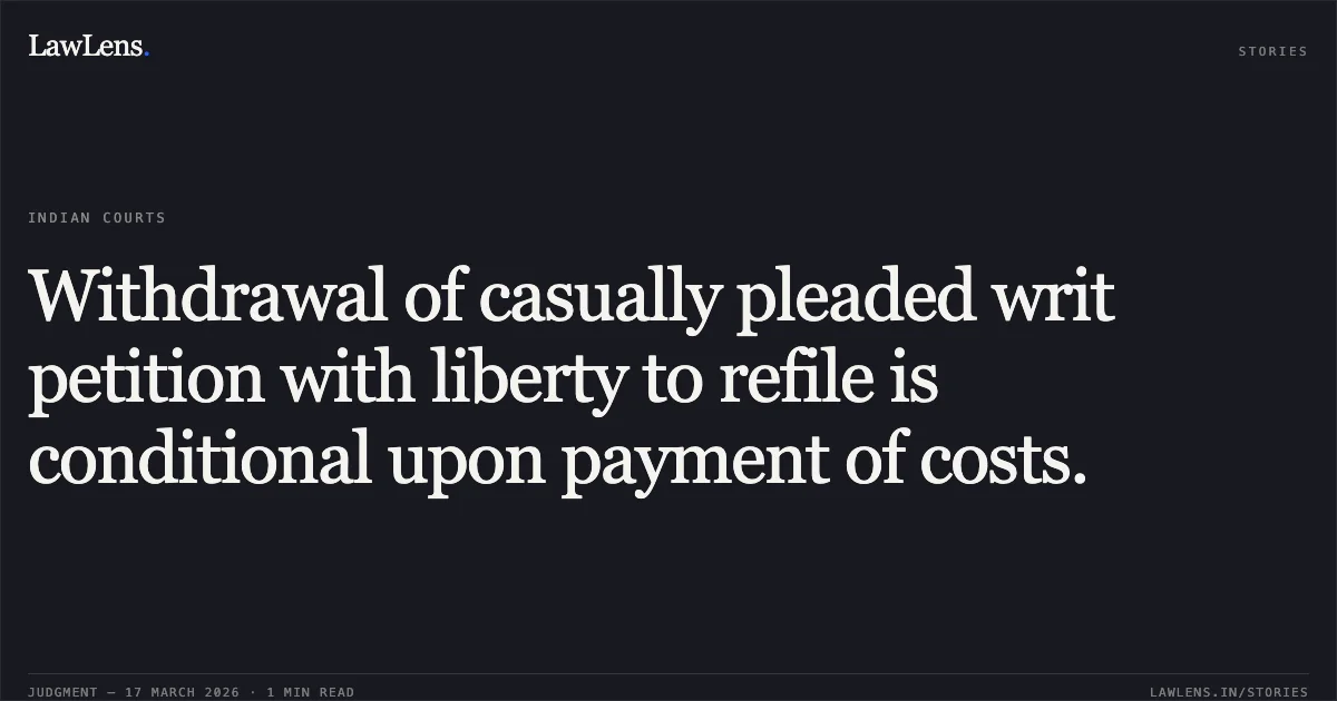 Withdrawal of casually pleaded writ petition with liberty to refile is conditional upon payment of costs.. M/S D.C. CONSTRUCTION vs STATE OF CHHATTISGARH. Chhattisgarh High Court. LawLens