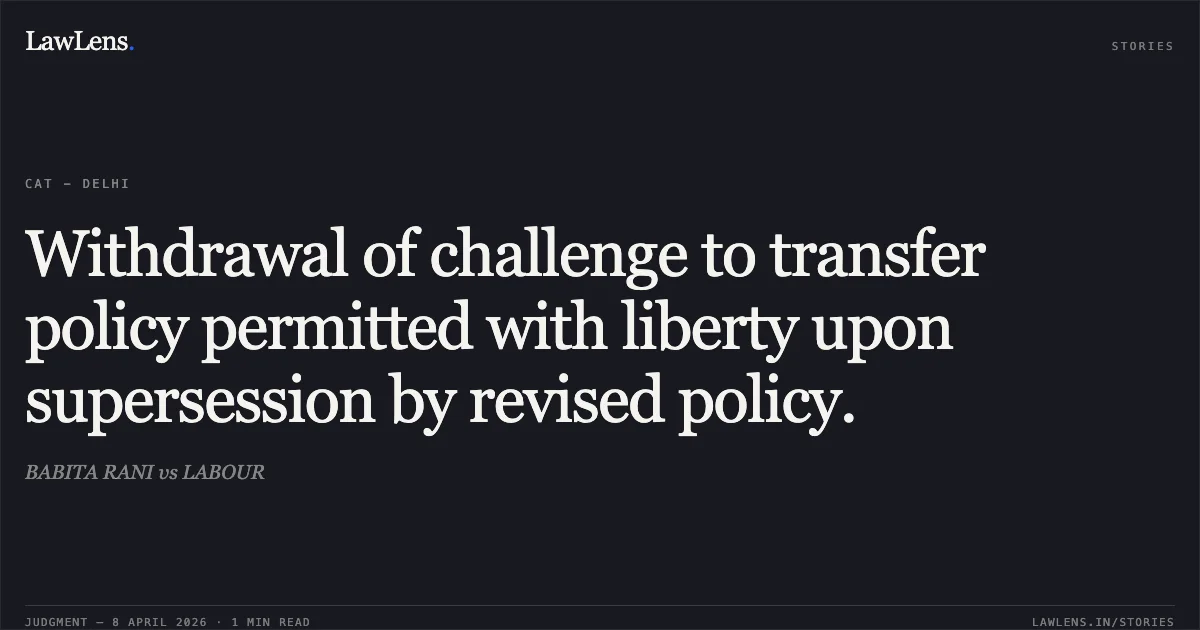 Withdrawal of challenge to transfer policy permitted with liberty upon supersession by revised policy.. BABITA RANI vs LABOUR. Central Administrative Tribunal. LawLens