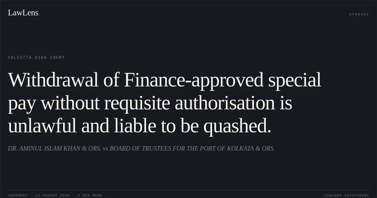 Withdrawal of Finance-approved special pay without requisite authorisation is unlawful and liable to be quashed.. DR. AMINUL ISLAM KHAN & ORS. vs BOARD OF TRUSTEES FOR THE PORT OF KOLKATA & ORS.. Calcutta High Court. LawLens
