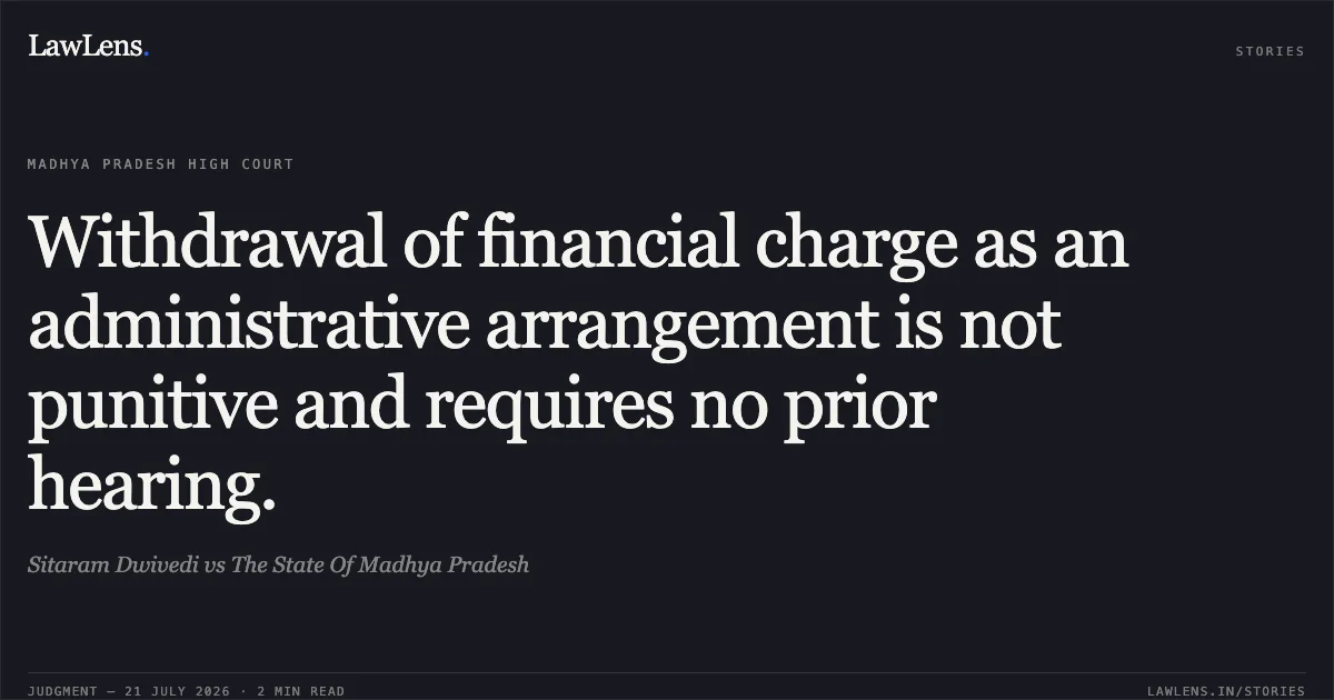 Withdrawal of financial charge as an administrative arrangement is not punitive and requires no prior hearing.. Sitaram Dwivedi vs The State Of Madhya Pradesh. Madhya Pradesh High Court. LawLens