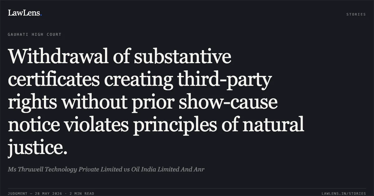 Withdrawal of substantive certificates creating third-party rights without prior show-cause notice violates principles of natural justice.. Ms Thruwell Technology Private Limited vs Oil India Limited And Anr. Gauhati High Court. LawLens