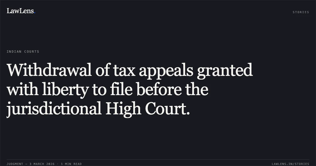 Withdrawal of tax appeals granted with liberty to file before the jurisdictional High Court.. Dy. Commissioner of Income Tax (Central) Circle-1(1), Nagpur v. M/s. Maheshwari Coal Benefication and Infrastructure Private Limited 2026:CGHC:10469-DB. Chhattisgarh High Court. LawLens
