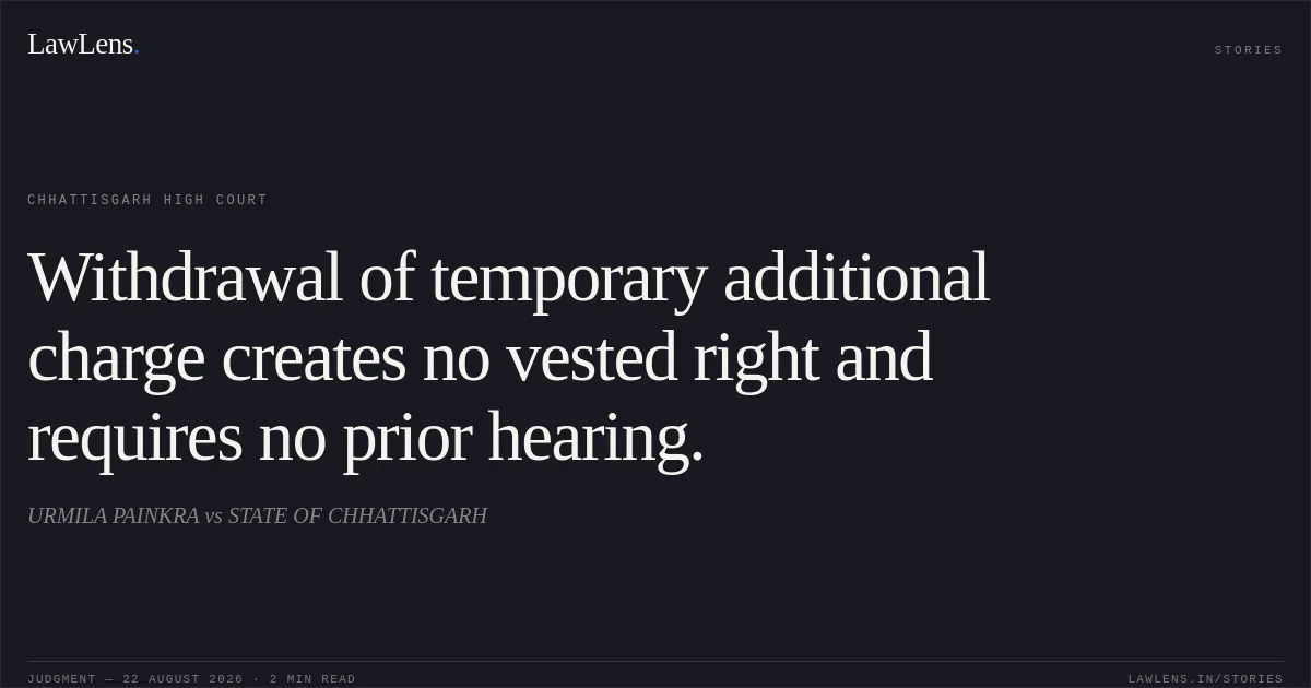 Withdrawal of temporary additional charge creates no vested right and requires no prior hearing.. URMILA PAINKRA vs STATE OF CHHATTISGARH. Chhattisgarh High Court. LawLens