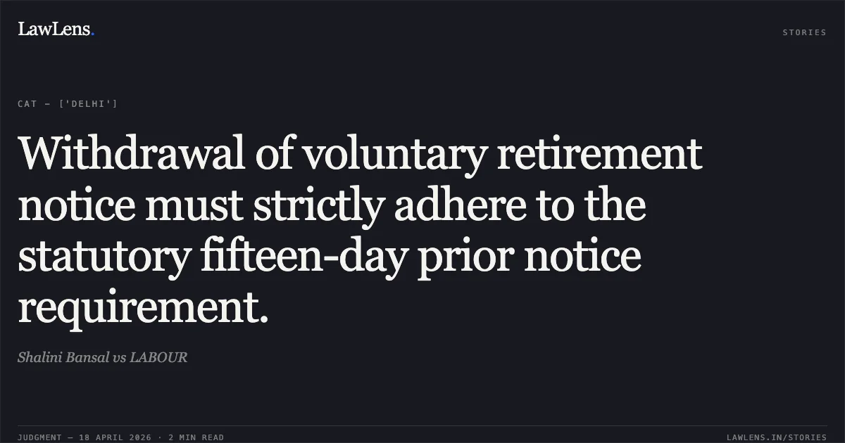 Withdrawal of voluntary retirement notice must strictly adhere to the statutory fifteen-day prior notice requirement.. Shalini Bansal vs LABOUR. Central Administrative Tribunal. LawLens