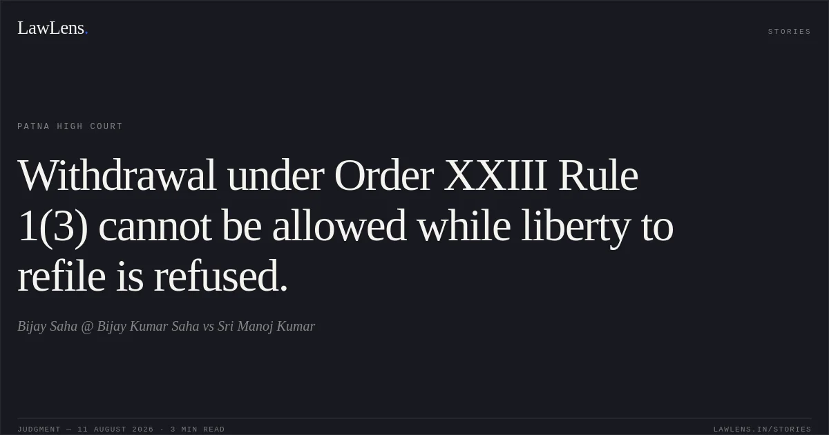 Withdrawal under Order XXIII Rule 1(3) cannot be allowed while liberty to refile is refused.. Bijay Saha @ Bijay Kumar Saha vs Sri Manoj Kumar. Patna High Court. LawLens
